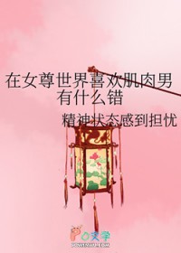 在女尊世界喜欢肌肉男有什么错